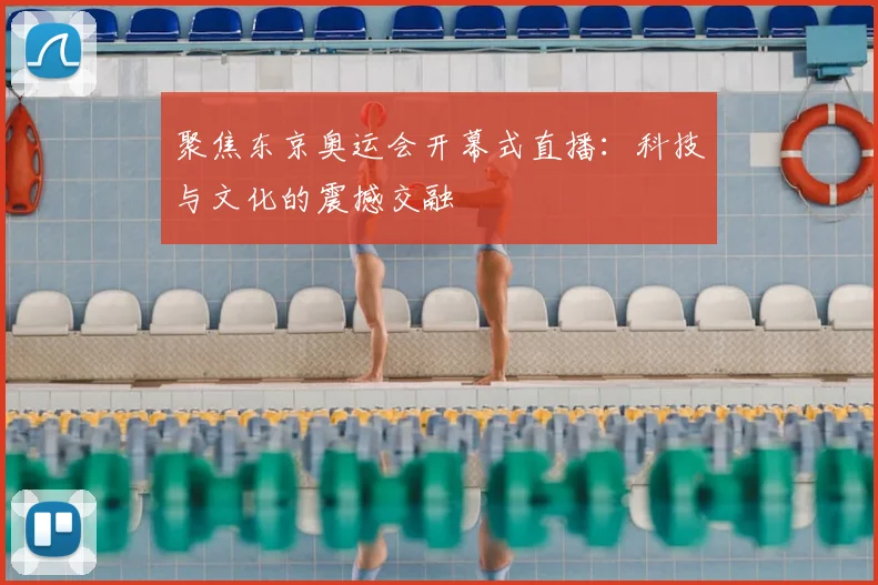 聚焦东京奥运会开幕式直播：科技与文化的震撼交融