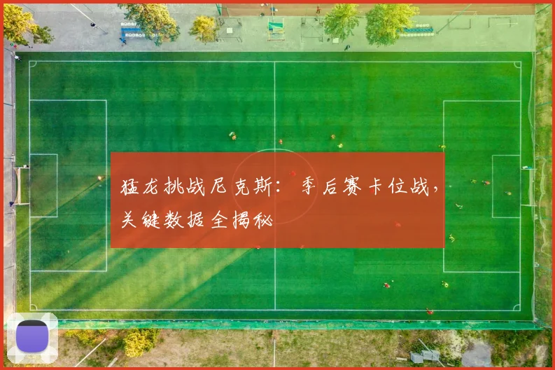 猛龙挑战尼克斯：季后赛卡位战，关键数据全揭秘