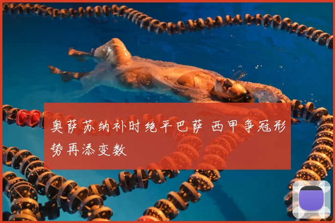 奥萨苏纳补时绝平巴萨 西甲争冠形势再添变数