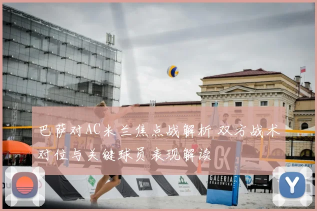 巴萨对AC米兰焦点战解析 双方战术对位与关键球员表现解读