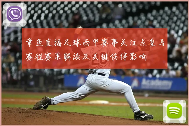 章鱼直播足球西甲赛事关注点皇马赛程赛果解读及关键伤停影响