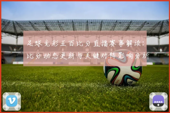 足球竞彩五百比分直播赛事解读：比分动态更新与关键对阵影响分析