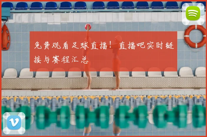 免费观看足球直播！直播吧实时链接与赛程汇总